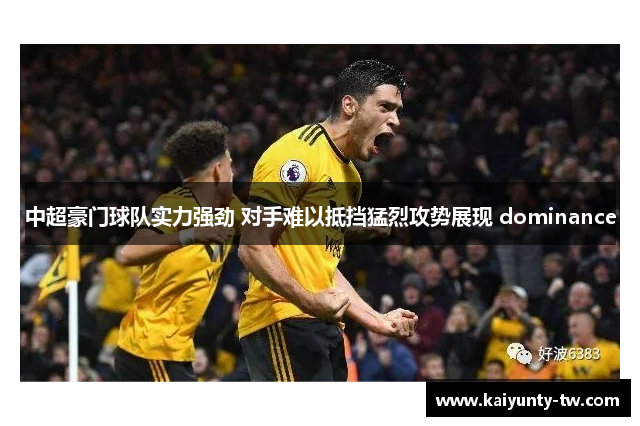 中超豪门球队实力强劲 对手难以抵挡猛烈攻势展现 dominance