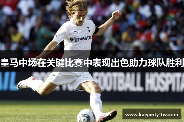 皇马中场在关键比赛中表现出色助力球队胜利