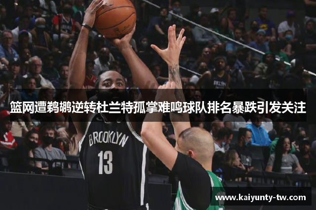 篮网遭鹈鹕逆转杜兰特孤掌难鸣球队排名暴跌引发关注