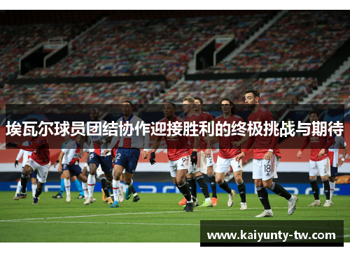 埃瓦尔球员团结协作迎接胜利的终极挑战与期待