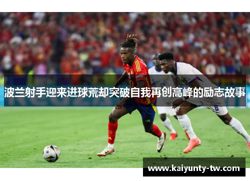 波兰射手迎来进球荒却突破自我再创高峰的励志故事