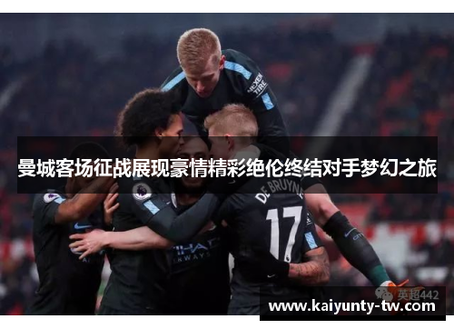 曼城客场征战展现豪情精彩绝伦终结对手梦幻之旅
