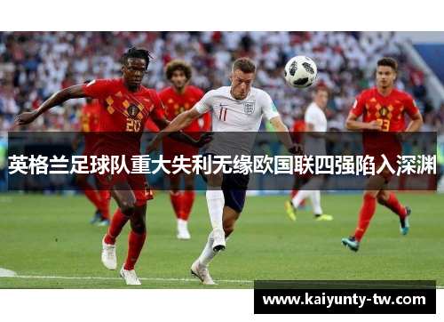 英格兰足球队重大失利无缘欧国联四强陷入深渊