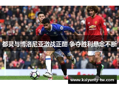 都灵与博洛尼亚激战正酣 争夺胜利悬念不断