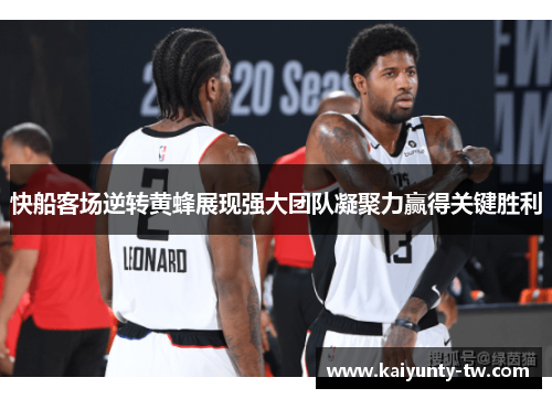 快船客场逆转黄蜂展现强大团队凝聚力赢得关键胜利