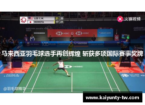 马来西亚羽毛球选手再创辉煌 斩获多项国际赛事奖牌