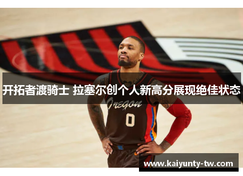 开拓者渡骑士 拉塞尔创个人新高分展现绝佳状态