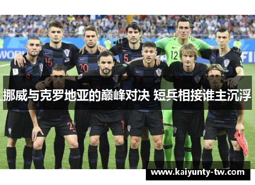 挪威与克罗地亚的巅峰对决 短兵相接谁主沉浮