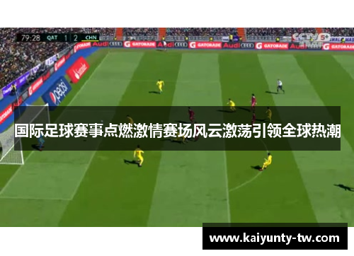 国际足球赛事点燃激情赛场风云激荡引领全球热潮