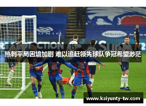 热刺平局困境加剧 难以追赶领先球队争冠希望渺茫