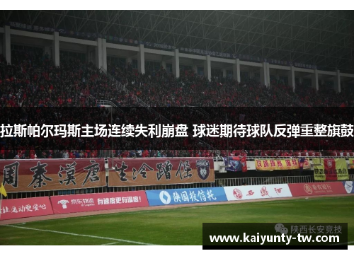 拉斯帕尔玛斯主场连续失利崩盘 球迷期待球队反弹重整旗鼓