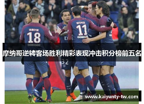 摩纳哥逆转客场胜利精彩表现冲击积分榜前五名
