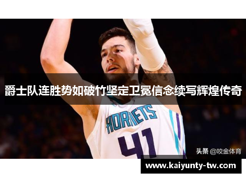 爵士队连胜势如破竹坚定卫冕信念续写辉煌传奇