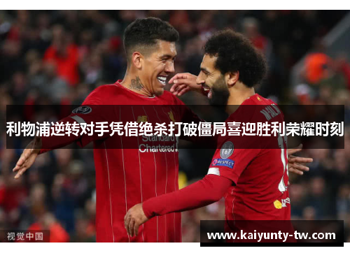 利物浦逆转对手凭借绝杀打破僵局喜迎胜利荣耀时刻
