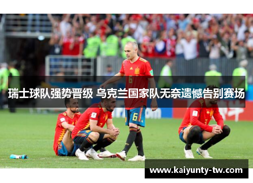 瑞士球队强势晋级 乌克兰国家队无奈遗憾告别赛场