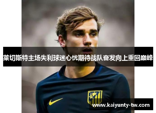 莱切斯特主场失利球迷心忧期待战队奋发向上重回巅峰