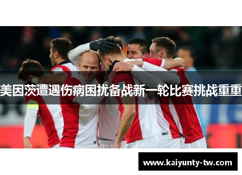 美因茨遭遇伤病困扰备战新一轮比赛挑战重重
