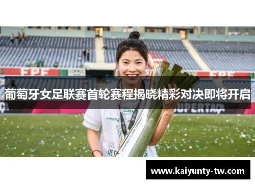 葡萄牙女足联赛首轮赛程揭晓精彩对决即将开启