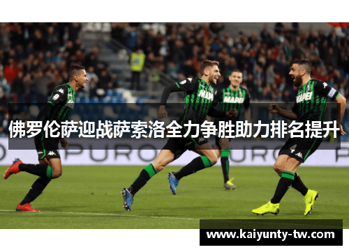 佛罗伦萨迎战萨索洛全力争胜助力排名提升