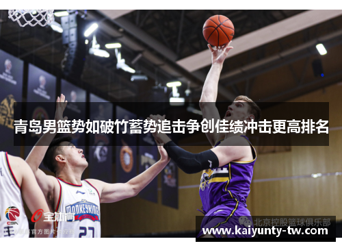 青岛男篮势如破竹蓄势追击争创佳绩冲击更高排名