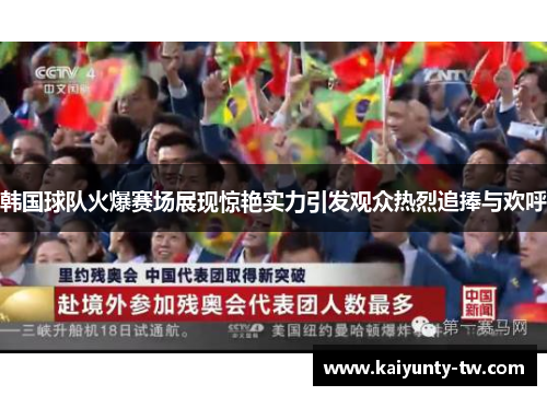 韩国球队火爆赛场展现惊艳实力引发观众热烈追捧与欢呼