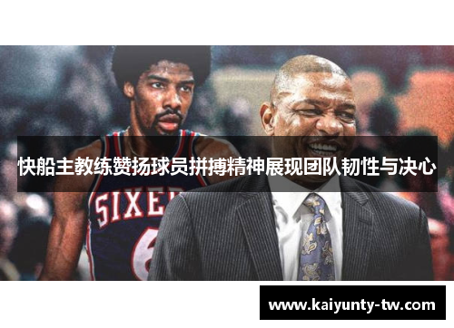 快船主教练赞扬球员拼搏精神展现团队韧性与决心