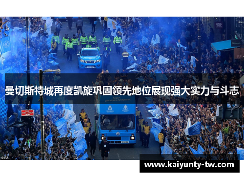 曼切斯特城再度凯旋巩固领先地位展现强大实力与斗志