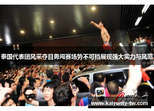 泰国代表团风采夺目勇闯赛场势不可挡展现强大实力与风范