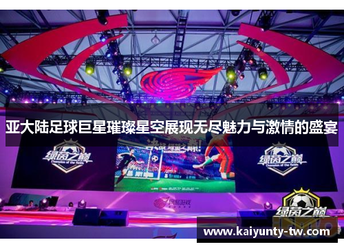亚大陆足球巨星璀璨星空展现无尽魅力与激情的盛宴