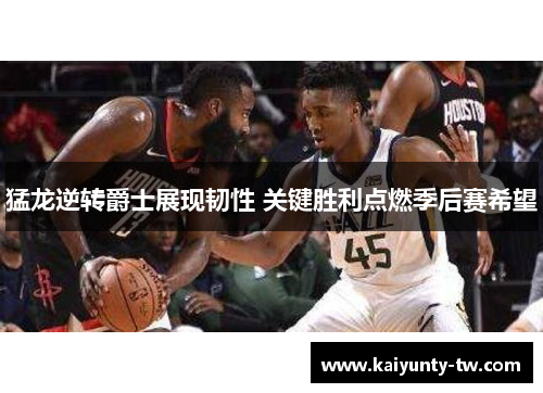 猛龙逆转爵士展现韧性 关键胜利点燃季后赛希望