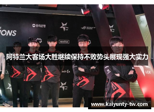 阿特兰大客场大胜继续保持不败势头展现强大实力