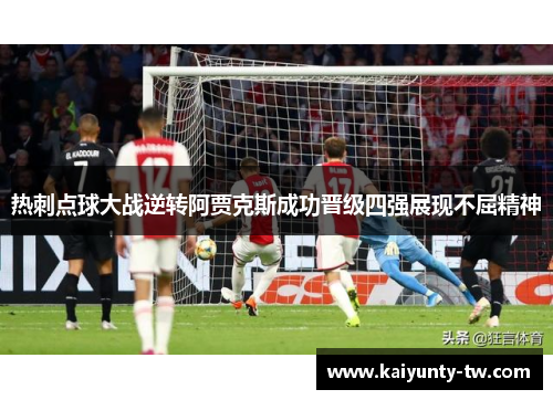 热刺点球大战逆转阿贾克斯成功晋级四强展现不屈精神