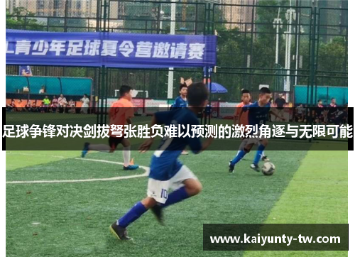 足球争锋对决剑拔弩张胜负难以预测的激烈角逐与无限可能