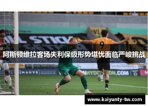 阿斯顿维拉客场失利保级形势堪忧面临严峻挑战