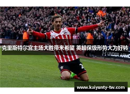 克里斯特尔宫主场大胜带来希望 英超保级形势大为好转