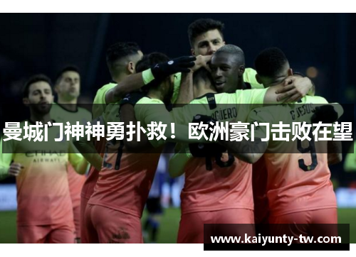 曼城门神神勇扑救！欧洲豪门击败在望