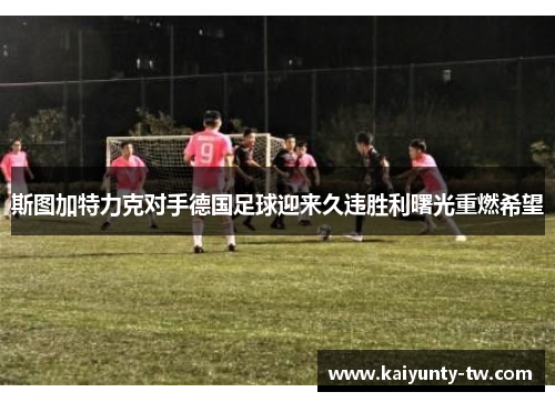 斯图加特力克对手德国足球迎来久违胜利曙光重燃希望