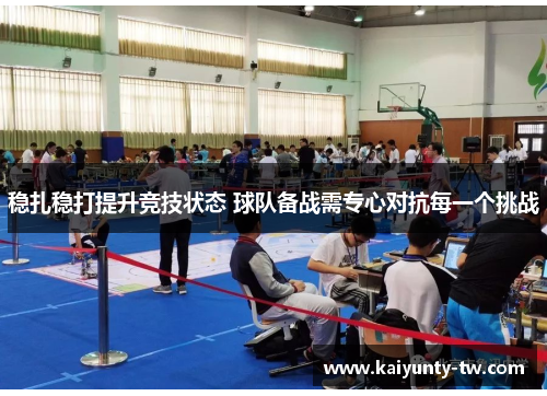 稳扎稳打提升竞技状态 球队备战需专心对抗每一个挑战
