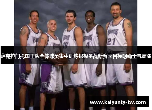 萨克拉门托国王队全体球员集中训练积极备战新赛季目标明确士气高涨
