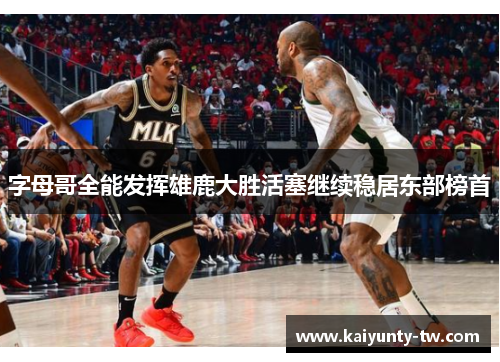 字母哥全能发挥雄鹿大胜活塞继续稳居东部榜首
