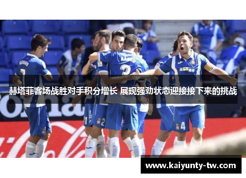 赫塔菲客场战胜对手积分增长 展现强劲状态迎接接下来的挑战