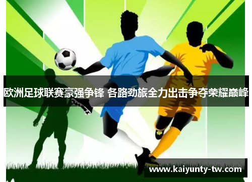 欧洲足球联赛豪强争锋 各路劲旅全力出击争夺荣耀巅峰