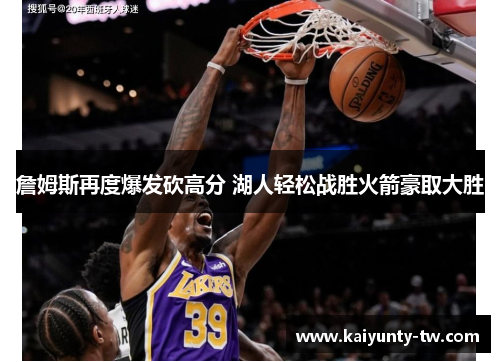 詹姆斯再度爆发砍高分 湖人轻松战胜火箭豪取大胜