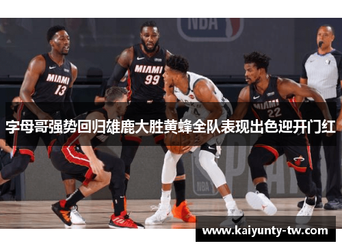 字母哥强势回归雄鹿大胜黄蜂全队表现出色迎开门红